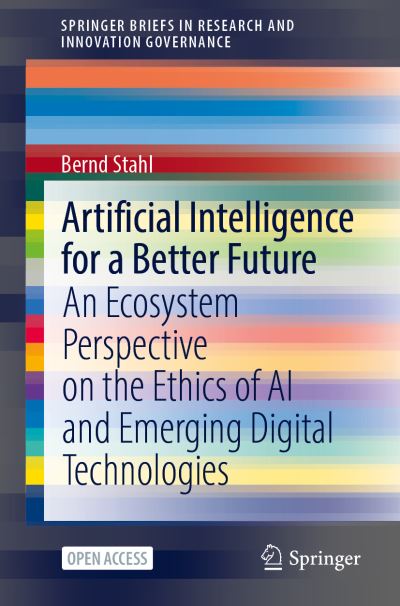 Cover for Bernd Carsten Stahl · Artificial Intelligence for a Better Future: An Ecosystem Perspective on the Ethics of AI and Emerging Digital Technologies - SpringerBriefs in Research and Innovation Governance (Paperback Book) [1st ed. 2021 edition] (2021)