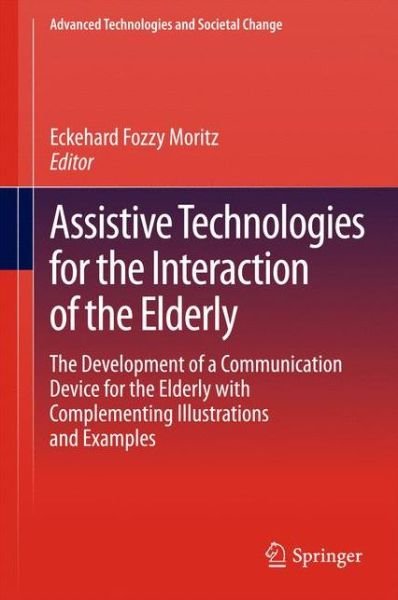 Assistive Technologies for the Interaction of the Elderly: The Development of a Communication Device for the Elderly with Complementing Illustrations and Examples - Advanced Technologies and Societal Change - Eckehard Fozzy Moritz - Kirjat - Springer International Publishing AG - 9783319006772 - torstai 10. huhtikuuta 2014