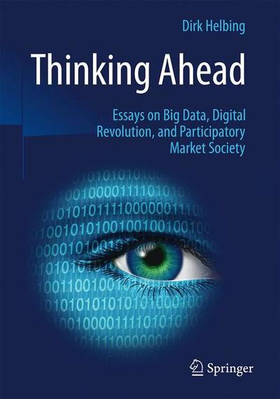 Thinking Ahead - Essays on Big Data, Digital Revolution, and Participatory Market Society - Dirk Helbing - Książki - Springer International Publishing AG - 9783319150772 - 21 kwietnia 2015