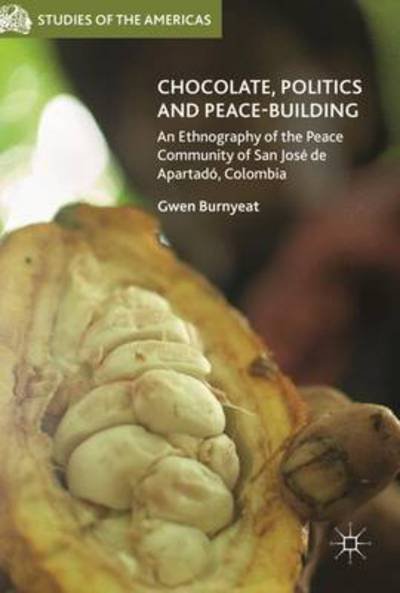 Cover for Gwen Burnyeat · Chocolate, Politics and Peace-Building: An Ethnography of the Peace Community of San Jose de Apartado, Colombia - Studies of the Americas (Inbunden Bok) [1st ed. 2018 edition] (2018)