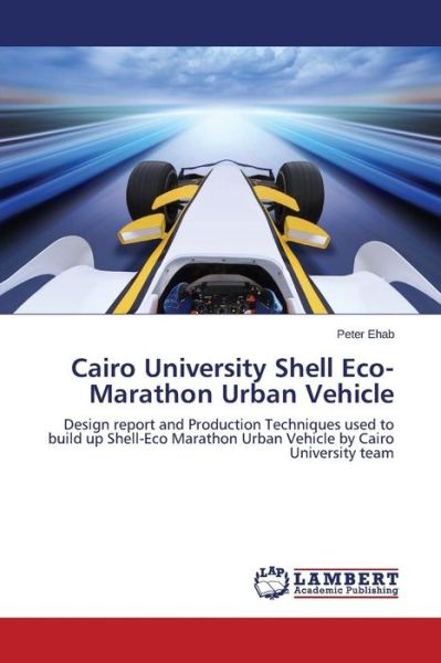 Cairo University Shell Eco-marathon Urban Vehicle - Ehab Peter - Books - LAP Lambert Academic Publishing - 9783659663772 - May 26, 2015