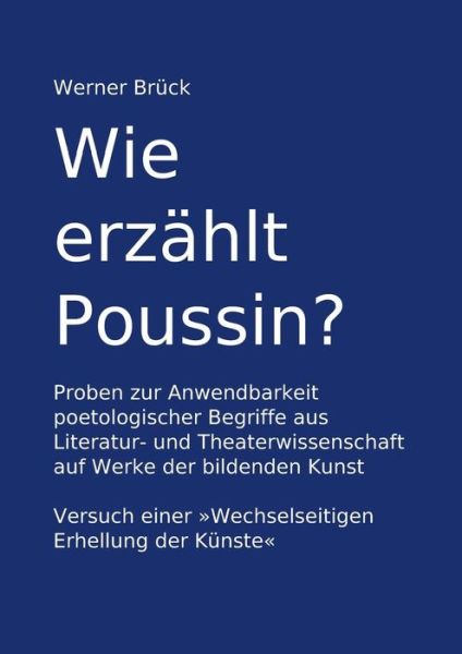 Cover for Werner Bruck · Wie Erzahlt Poussin? Proben Zur Anwendbarkeit Poetologischer Begriffe Aus Literatur- Und Theaterwissenschaft Auf Werke Der Bildenden Kunst. Versuch Ei (Paperback Book) [German edition] (2014)