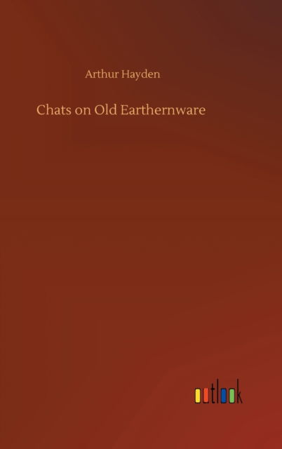 Chats on Old Earthernware - Arthur Hayden - Books - Outlook Verlag - 9783752397772 - August 3, 2020