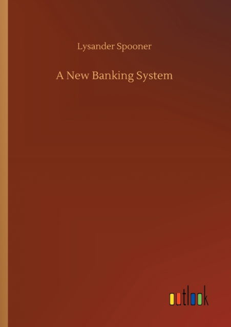 Cover for Lysander Spooner · A New Banking System (Paperback Bog) (2020)