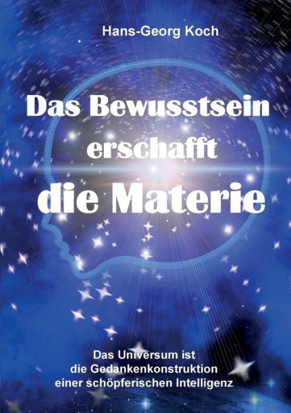 Cover for Hans-Georg Koch · Das Bewusstsein erschafft die Materie: Das Universum ist das Gedankenkonstrukt einer schoepferischen Intelligenz (Paperback Book) (2022)