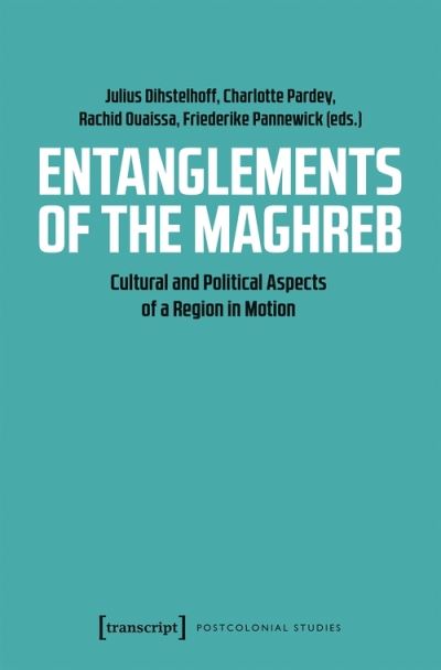 Cover for Charlotte Pardey · Entanglements of the Maghreb – Cultural and Political Aspects of a Region in Motion - Postcolonial Studies (Paperback Book) (2021)