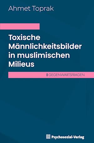 Toxische Männlichkeitsbilder in muslimischen Milieus - Ahmet Toprak - Books - Psychosozial-Verlag - 9783837933772 - March 1, 2025