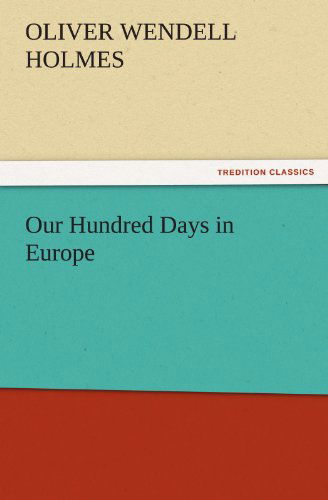 Cover for Oliver Wendell Holmes · Our Hundred Days in Europe (Tredition Classics) (Paperback Book) (2011)