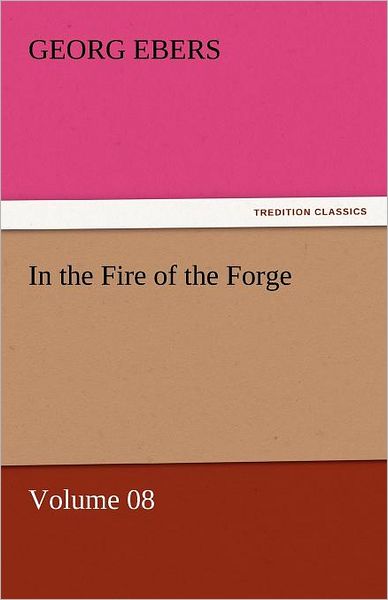 Cover for Georg Ebers · In the Fire of the Forge  -  Volume 08 (Tredition Classics) (Paperback Book) (2011)