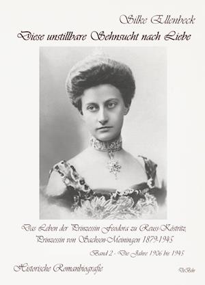 Cover for Silke Ellenbeck · Diese unstillbare Sehnsucht nach Liebe - Band 2 – Die Jahre 1906 bis 1945 - Das Leben der Prinzessin Feodora zu Reuss-Köstritz, Prinzessin von Sachsen-Meiningen 1879-1945 - Historische Romanbiografie (Book) (2023)