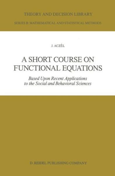 J. Aczel · A Short Course on Functional Equations: Based Upon Recent Applications to the Social and Behavioral Sciences - Theory and Decision Library B (Paperback Book) [Softcover reprint of the original 1st ed. 1987 edition] (1986)