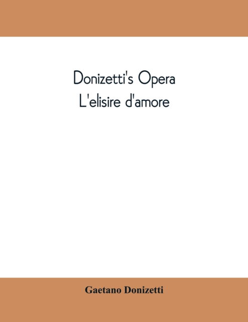 Cover for Gaetano Donizetti · Donizetti's opera L'elisire d'amore: containing the Italian text, with and English translation and the music of all the principal airs (Taschenbuch) (2019)