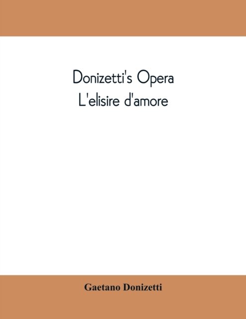 Cover for Gaetano Donizetti · Donizetti's opera L'elisire d'amore: containing the Italian text, with and English translation and the music of all the principal airs (Pocketbok) (2019)