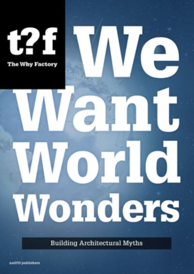 We Want World Wonders - Building Architectural Myths. The Why Factory 7 - Winy Maas - Książki - Netherlands Architecture Institute (NAi  - 9789462081772 - 12 listopada 2014