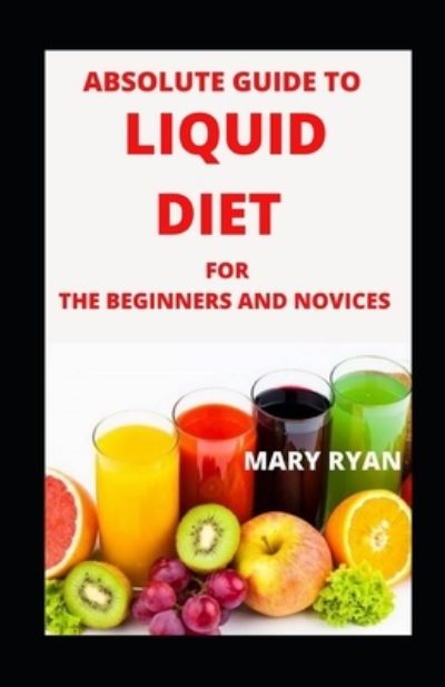 Cover for Mary Ryan · Absolute Guide To Liquid Diet Beginners and Novices (Paperback Book) (2021)