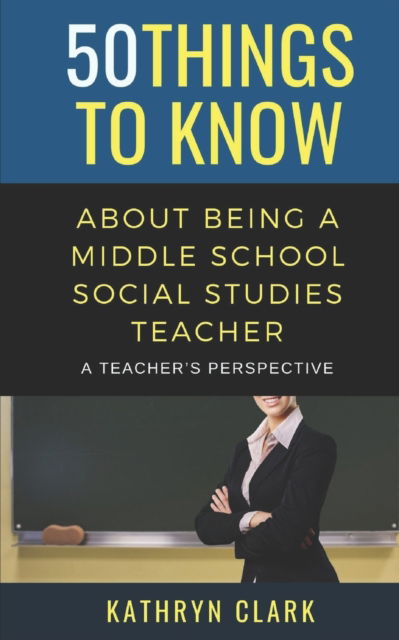 Cover for Kathryn Clark · 50 Things to Know About Being A Middle School Social Studies Teacher: A Teacher's Perspective (Paperback Book) (2021)