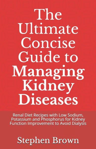 The Ultimate Concise Guide to Managing Kidney Diseases - Stephen Brown - Books - Independently Published - 9798587784772 - December 28, 2020