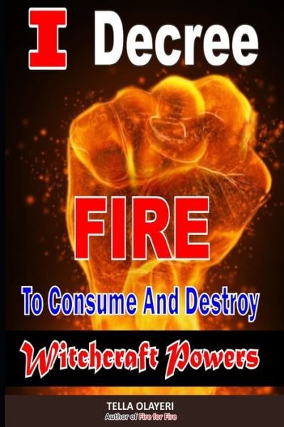 I Decree Fire To Consume And Destroy Witchcraft Powers - Tella Olayeri - Books - Independently Published - 9798647679772 - May 21, 2020