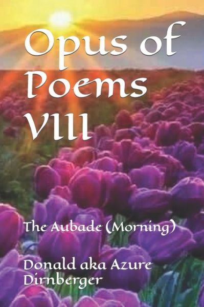 Opus of Poems VIII: The Aubade (Morning) - Donald Aka Azure Dirnberger - Libros - Independently Published - 9798648458772 - 24 de mayo de 2020