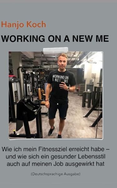 Cover for Hanjo Koch · WORKING ON A NEW ME (Deutschsprachige Ausgabe) Kleinformat: Wie ich mein Fitnessziel erreicht habe - und wie sich ein gesunder Lebensstil auch auf meinen Job ausgewirkt hat. (Paperback Book) (2020)