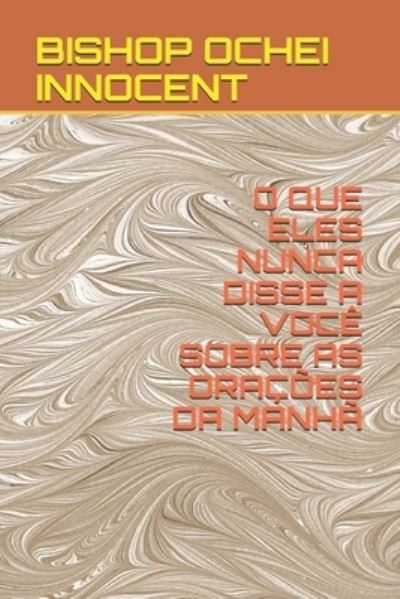 Cover for Bishop Ochei Innocent · O Que Eles Nunca Disse a Você Sobre as Orações Da Manhã (Pocketbok) (2021)