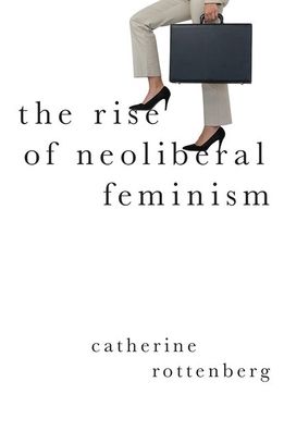 Cover for Rottenberg, Catherine (Marie Sklodowska-Curie Visiting Professor, Marie Sklodowska-Curie Visiting Professor, Department of Sociology, Goldsmiths, University of London) · The Rise of Neoliberal Feminism - Heretical Thought (Paperback Book) (2020)