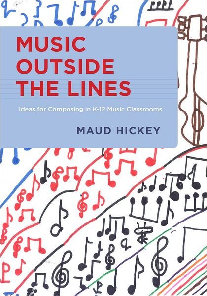 Cover for Hickey, Maud (Assistant ProfessorMusic Education and Technology, Assistant ProfessorMusic Education and Technology, Northwestern University, Evanston, IL, USA) · Music Outside the Lines: Ideas for Composing in K-12 Music Classrooms (Hardcover Book) (2012)