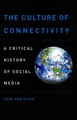 Cover for Van Dijck, Jose (Professor of Media Studies, Professor of Media Studies, University of Amsterdam, Amsterdam, Netherlands) · The Culture of Connectivity: A Critical History of Social Media (Innbunden bok) (2013)