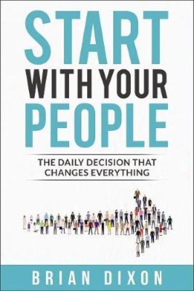 Start with Your People: The Daily Decision that Changes Everything - Brian Dixon - Books - Zondervan - 9780310357773 - September 10, 2019