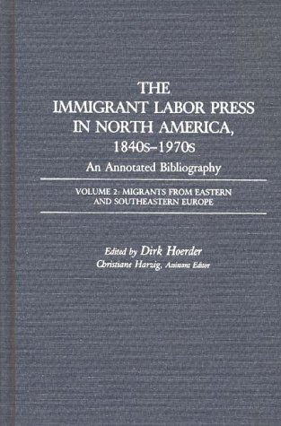 Cover for Dirk Hoerder · The Immigrant Labor Press in North America, 1840s-1970s: An Annotated Bibliography: Volume 2: Migrants from Eastern and Southeastern Europe - Bibliographies and Indexes in American History (Hardcover Book) [Annotated edition] (1987)