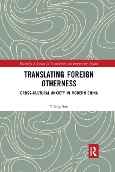 Cover for Sun, Yifeng (Lingnan University, Hong Kong) · Translating Foreign Otherness: Cross-Cultural Anxiety in Modern China - Routledge Advances in Translation and Interpreting Studies (Paperback Book) (2019)