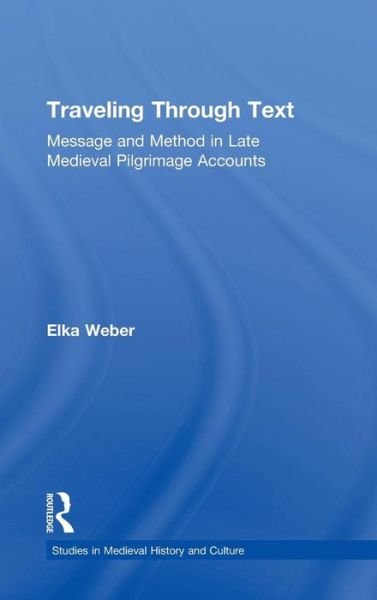 Cover for Elka Weber · Traveling Through Text: Message and Method in Late Medieval Pilgrimage Accounts - Studies in Medieval History and Culture (Hardcover bog) (2005)