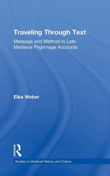 Cover for Elka Weber · Traveling Through Text: Message and Method in Late Medieval Pilgrimage Accounts - Studies in Medieval History and Culture (Hardcover Book) (2005)