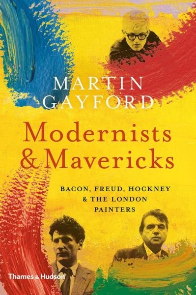 Cover for Martin Gayford · Modernists &amp; Mavericks: Bacon, Freud, Hockney and the London Painters (Innbunden bok) (2018)