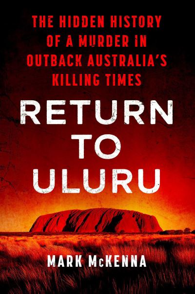 Cover for Mark Mckenna · Return to Uluru: The Hidden History of a Murder in Outback Australia's Killing Times (Hardcover Book) (2022)