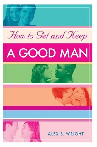 Cover for Alex Wright · How to Get and Keep a Good Man: from Successfully Single to Happily Married (Hardcover bog) (2007)