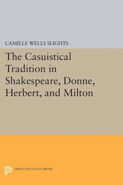 The Casuistical Tradition in Shakespeare, Donne, Herbert, and Milton - Princeton Legacy Library - Camille Wells Slights - Książki - Princeton University Press - 9780691629773 - 21 marca 2017