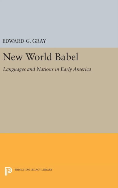 Cover for Edward G. Gray · New World Babel: Languages and Nations in Early America - Princeton Legacy Library (Hardcover Book) (2016)