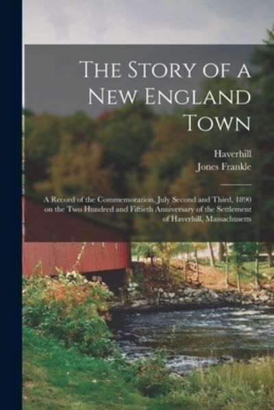 Cover for Jones 1829-1911 Ed Frankle · The Story of a New England Town; a Record of the Commemoration, July Second and Third, 1890 on the Two Hundred and Fiftieth Anniversary of the Settlement of Haverhill, Massachusetts (Paperback Book) (2021)