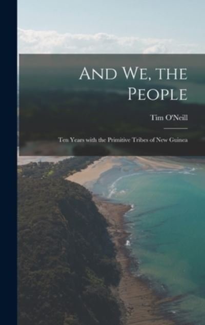 Cover for Tim 1918-2006 O'Neill · And We, the People; Ten Years With the Primitive Tribes of New Guinea (Hardcover bog) (2021)
