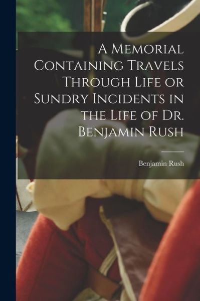 Cover for Benjamin Rush · Memorial Containing Travels Through Life or Sundry Incidents in the Life of Dr. Benjamin Rush (Bok) (2022)