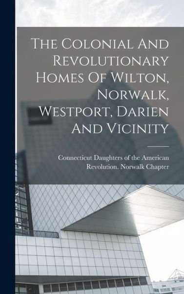 Cover for Connecticut Daughters of the American · Colonial and Revolutionary Homes of Wilton, Norwalk, Westport, Darien and Vicinity (Book) (2022)