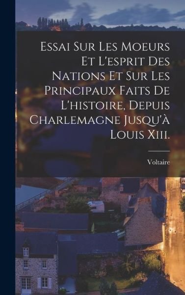 Cover for Voltaire · Essai Sur les Moeurs et l'esprit des Nations et Sur les Principaux Faits de l'histoire, Depuis Charlemagne Jusqu'à Louis Xiii (Bog) (2022)