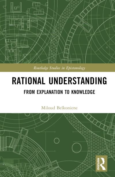 Cover for Belkoniene, Miloud (University of Glasgow, UK) · Rational Understanding: From Explanation to Knowledge - Routledge Studies in Epistemology (Hardcover bog) (2023)
