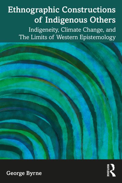 Cover for George Byrne · Ethnographic Constructions of Indigenous Others: Indigeneity, Climate Change, and the Limits of Western Epistemology (Paperback Book) (2024)