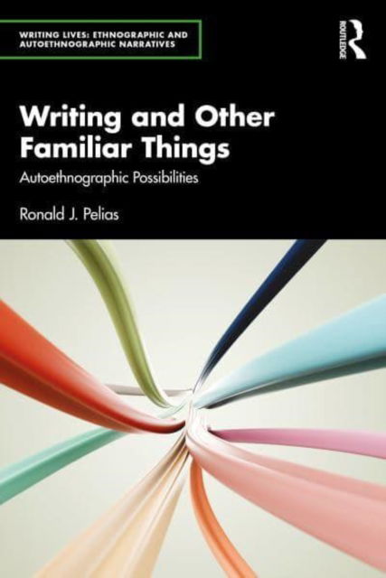 Cover for Pelias, Ronald J. (Southern Illinois University, USA) · Writing and Other Familiar Things: Autoethnographic Possibilities - Writing Lives: Ethnographic Narratives (Paperback Book) (2025)