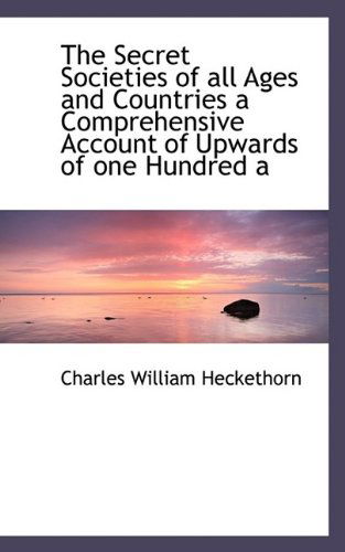 The Secret Societies of All Ages and Countries a Comprehensive Account of Upwards of One Hundred a - Charles William Heckethorn - Books - BiblioLife - 9781116444773 - October 29, 2009