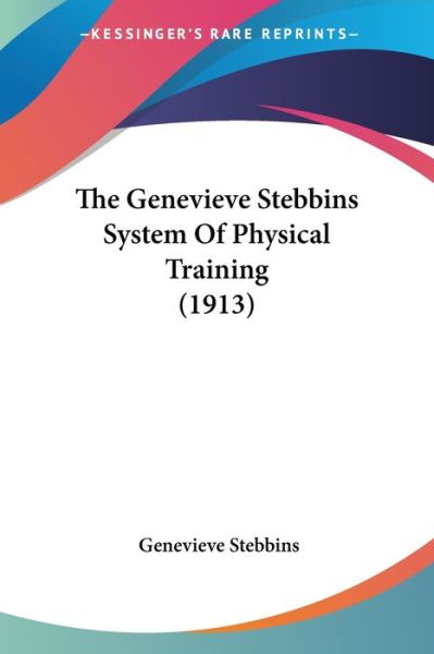 Cover for Genevieve Stebbins · The Genevieve Stebbins System Of Physical Training (1913) (Paperback Book) (2010)