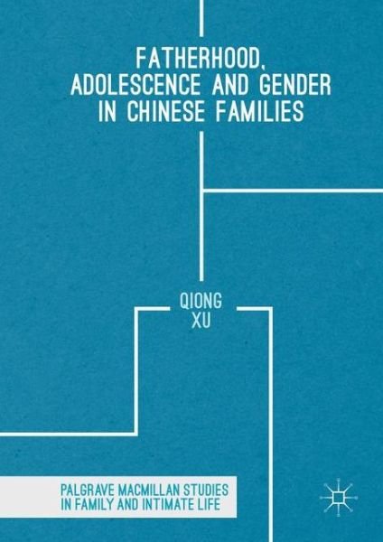 Cover for Qiong Xu · Fatherhood, Adolescence and Gender in Chinese Families - Palgrave Macmillan Studies in Family and Intimate Life (Hardcover Book) [1st ed. 2016 edition] (2017)