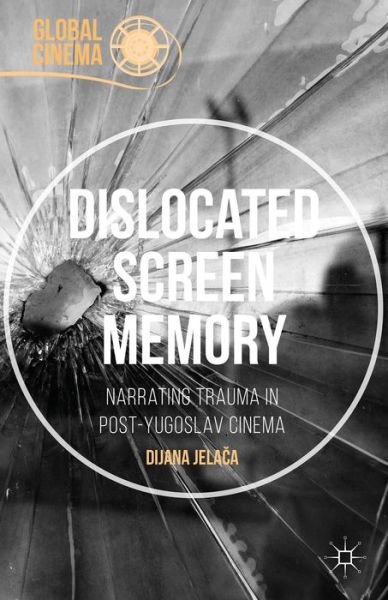 Cover for Dijana Jelaca · Dislocated Screen Memory: Narrating Trauma in Post-Yugoslav Cinema - Global Cinema (Hardcover Book) [1st ed. 2016 edition] (2015)